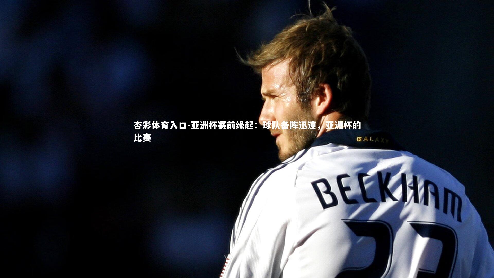 杏彩体育入口-亚洲杯赛前缘起：球队备阵迅速，亚洲杯的比赛