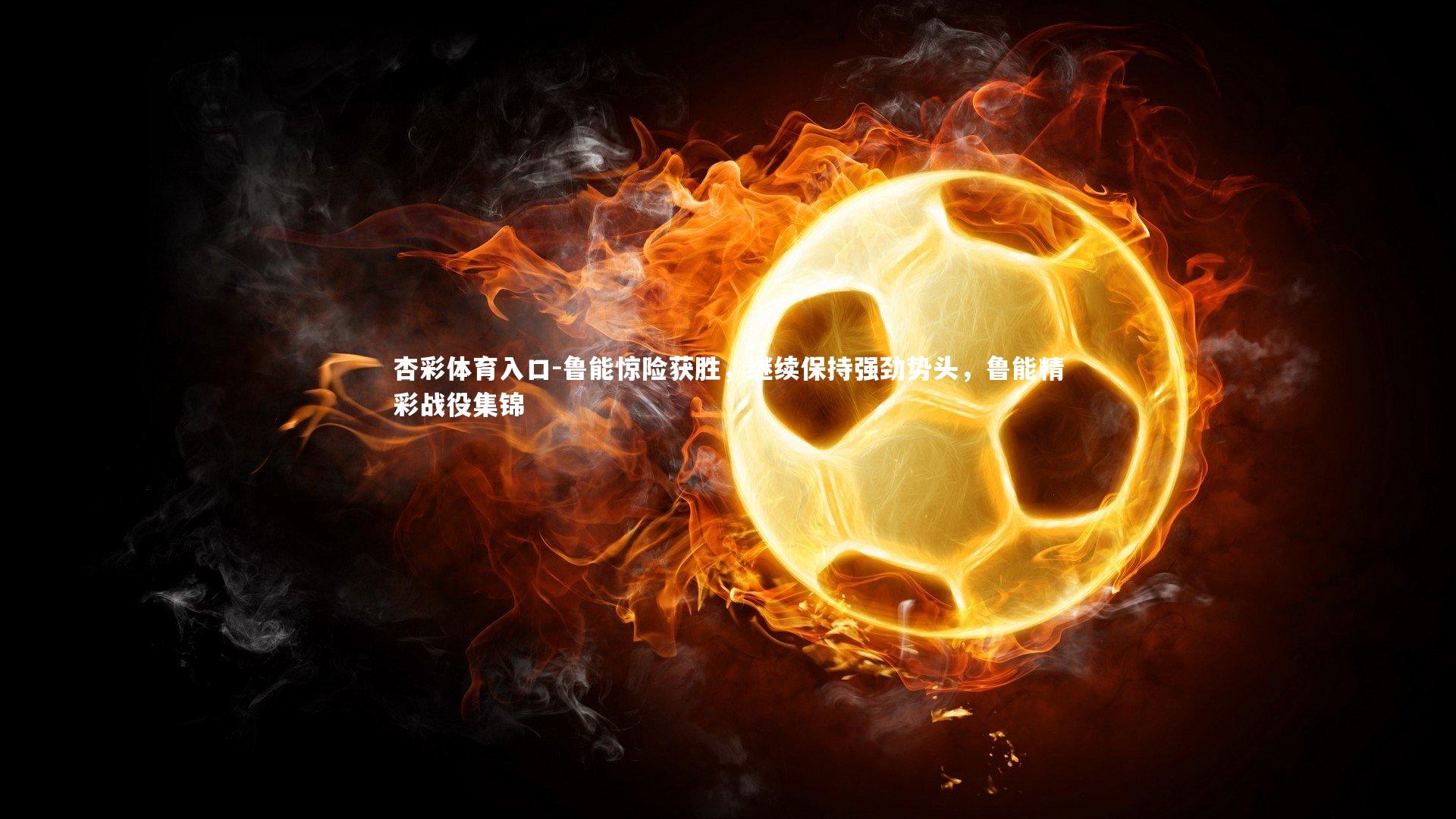 鲁能惊险获胜，继续保持强劲势头，鲁能精彩战役集锦