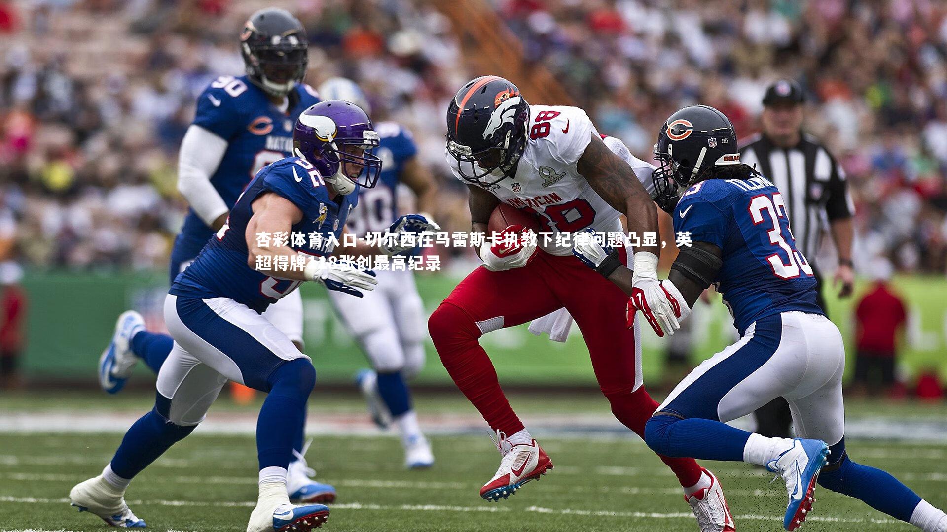 杏彩体育入口-切尔西在马雷斯卡执教下纪律问题凸显，英超得牌118张创最高纪录