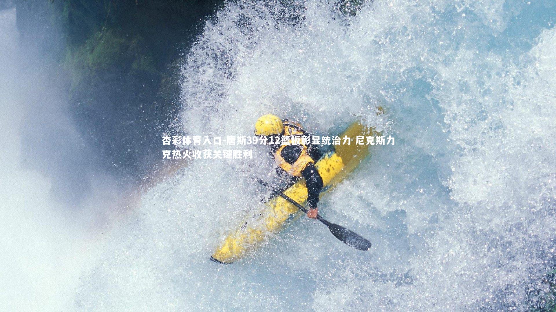 杏彩体育入口-唐斯39分12篮板彰显统治力 尼克斯力克热火收获关键胜利